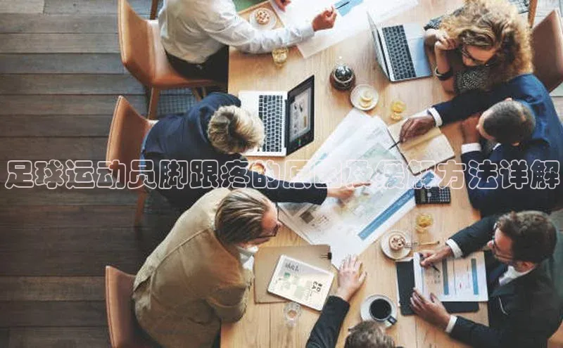 凯发一触即发(中国区)官方网站华策影视足球运动员脚跟疼的原因及缓解方法详解