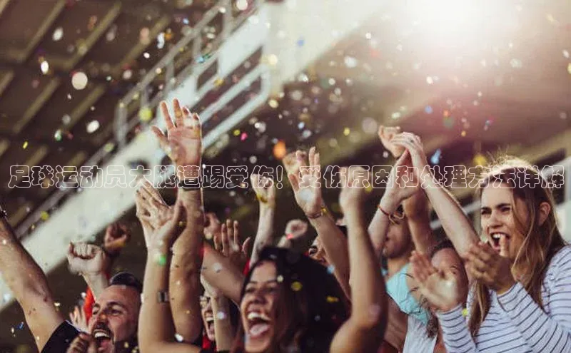 凯发·k8官方网站小红书足球运动员大腿遭踢受伤！受伤原因和处理方法详解