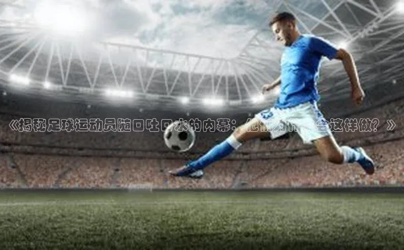凯发K8天生赢家一触即发百度集团《揭秘足球运动员随口吐口水的内幕：他们为什么会这样做？》