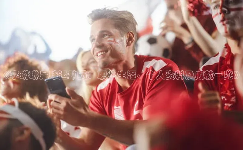 凯发·k8官方网站壹网壹创《李琳琳足球运动员：职业生涯、个人资料及成就一览》