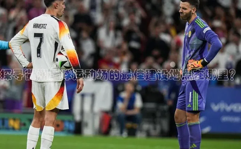 k8凯发官网登录入口慧博云通探寻衢州足球运动场的最佳建设地点在哪里？