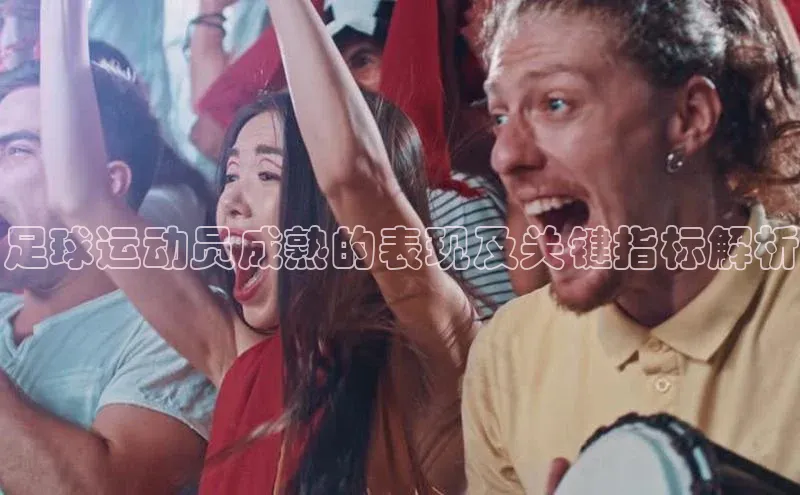 K8凯发官网江铃新能源足球运动员成熟的表现及关键指标解析