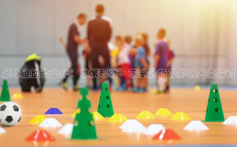 k8凯发赢家一触即发元隆雅图足球运动商业化：发展现状、前景分析及影响因素探讨