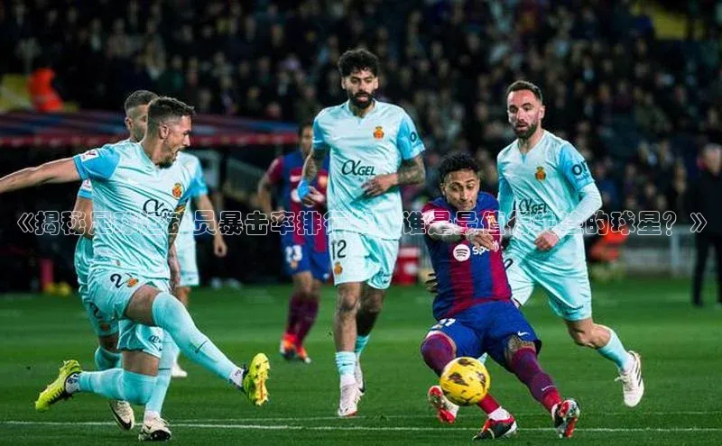 K8凯发官网歌力思《揭秘足球运动员暴击率排行榜：谁是最值得关注的球星？》