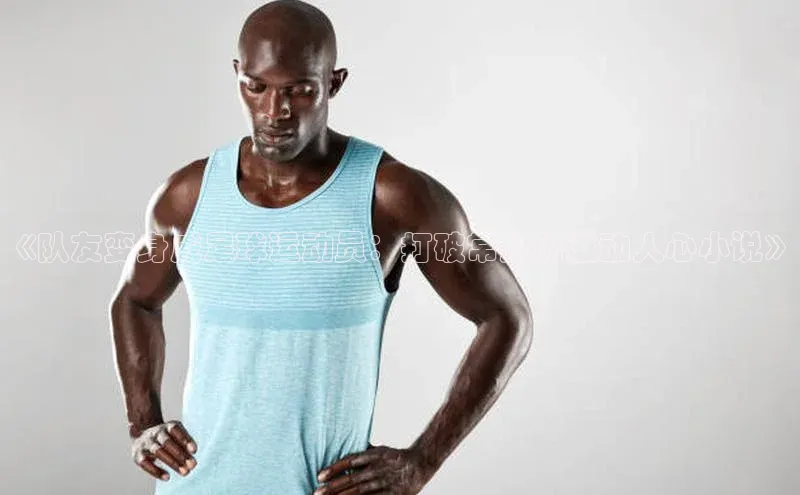 凯发k8(中国)天生赢家如流《队友变身成足球运动员：打破常规的激动人心小说》