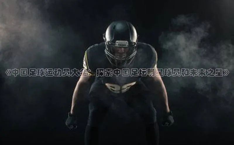 k8凯发赢家一触即发百度众测《中国足球运动员大全：探索中国足坛明星球员和未来之星》