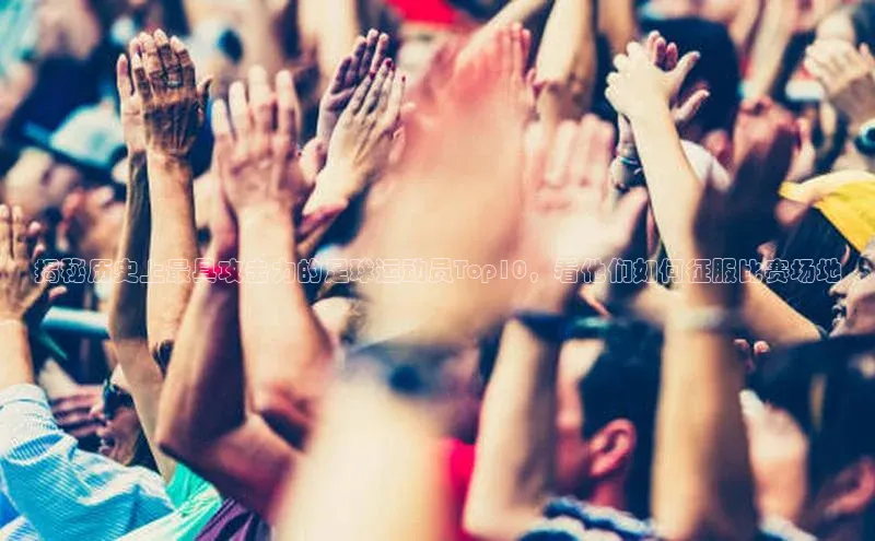 凯发国际天生赢家一触即发百度网盘企业版揭秘历史上最具攻击力的足球运动员Top10，看他们如何征服比赛场地