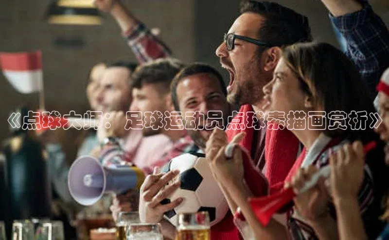 凯发K8天生赢家一触即发天下秀《点球大师：足球运动员点球素描画赏析》