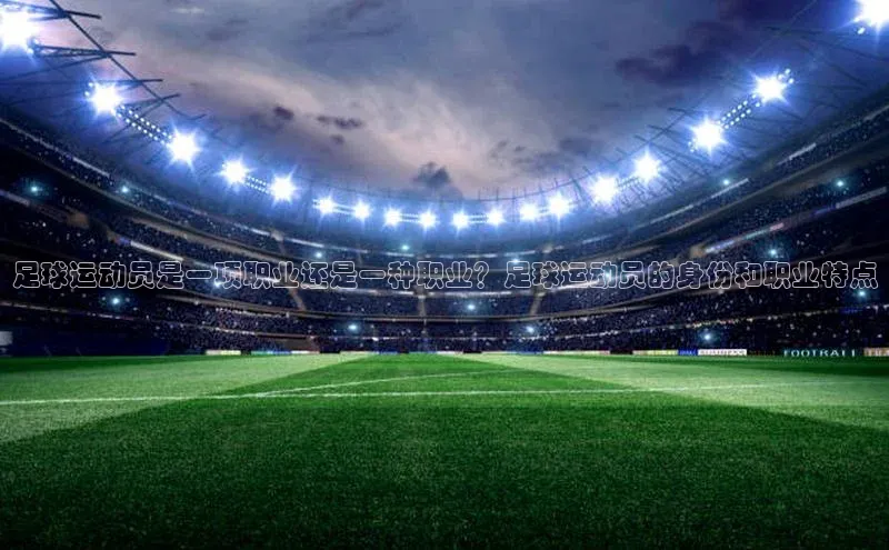 K8凯发官网百度教育足球运动员是一项职业还是一种职业？足球运动员的身份和职业特点