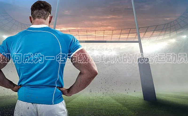 凯发K8国际首页宣亚国际如何成为一名市级足球队的优秀运动员