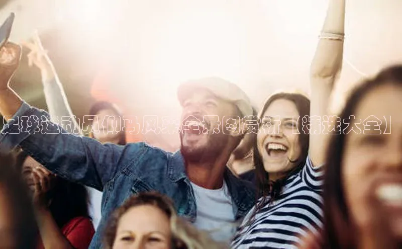 AG凯发K8国际极氪智能科技足球运动员仰马风采全景图赏析【精选大全】