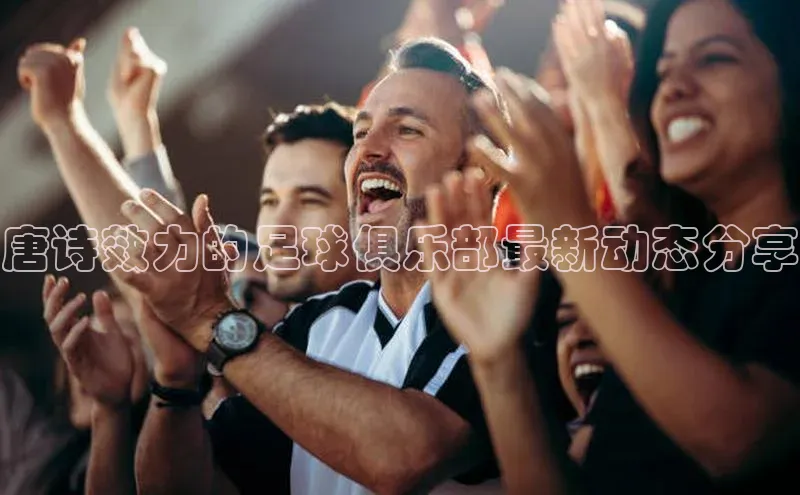 凯发K8天生赢家一触即发百度学术唐诗效力的足球俱乐部最新动态分享
