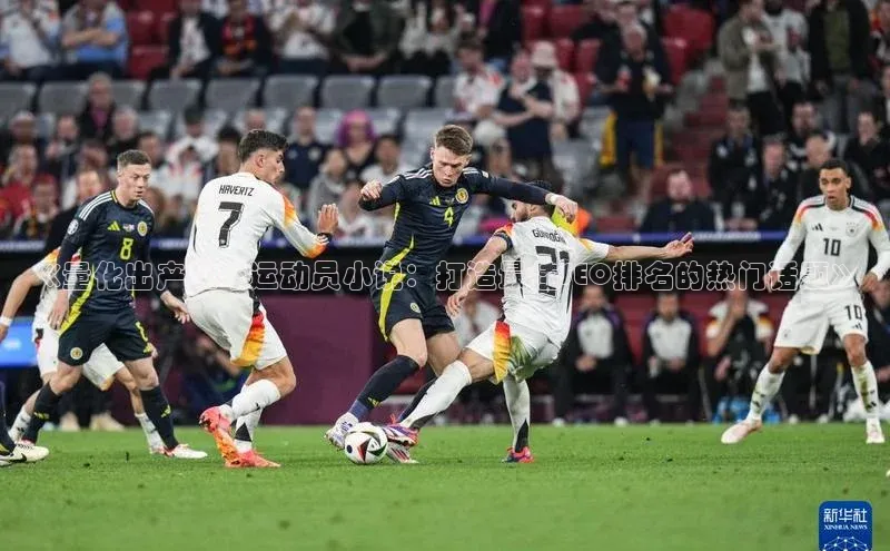 凯发K8官网首页登录百度搜索资源平台《量化出产足球运动员小说：打造最佳SEO排名的热门话题》