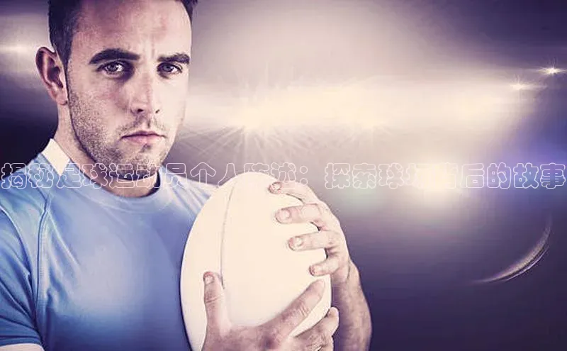 凯发app官网入口百度 H5揭秘足球运动员个人陈述：探索球场背后的故事