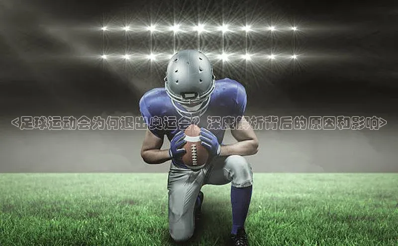 凯发K8娱乐官网入口同程<足球运动会为何退出奥运会？深度解析背后的原因和影响>