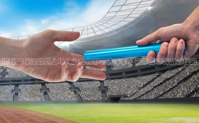 凯发一触即发(中国区)官方网站携程揭秘足球运动员上场时间如何影响进球率，带你探寻背后的秘密