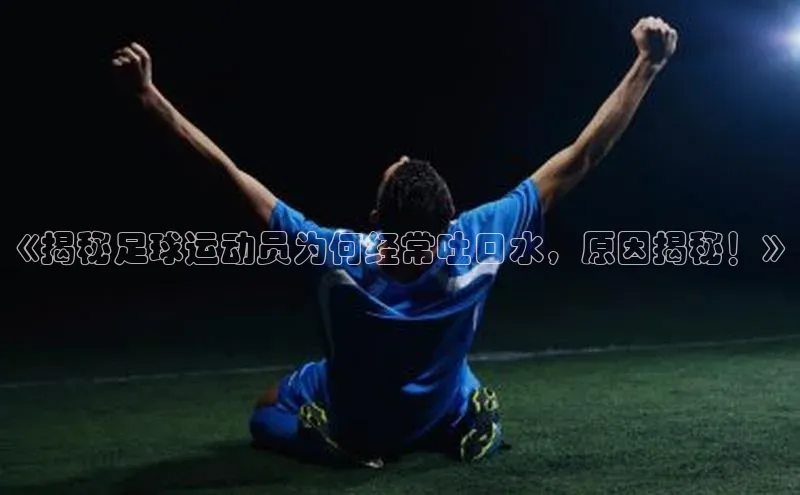 AG凯发K8国际百度信誉《揭秘足球运动员为何经常吐口水，原因揭秘！》