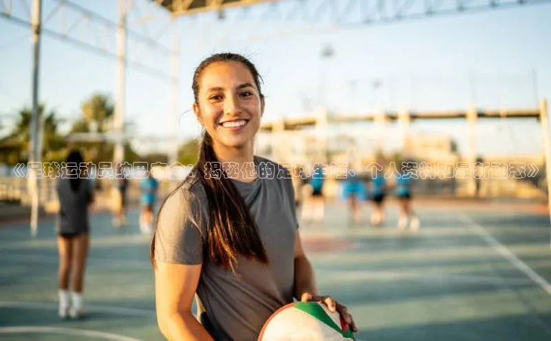 k8凯发官网(中国)百度游戏《足球运动员纳巴布金：揭秘他的足球生涯、个人资料和最新动态》