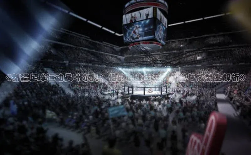 凯发天生赢家一触即发首页百度大脑《新疆足球运动员叶尔凡：他的职业生涯、荣誉与成就全解析》