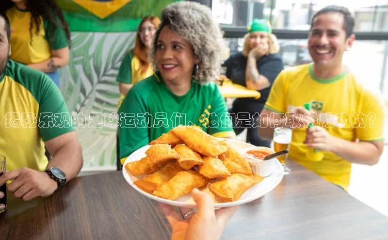 凯发app官网入口百度 H5揭秘乐观的足球运动员们，他们是如何取得成功的？