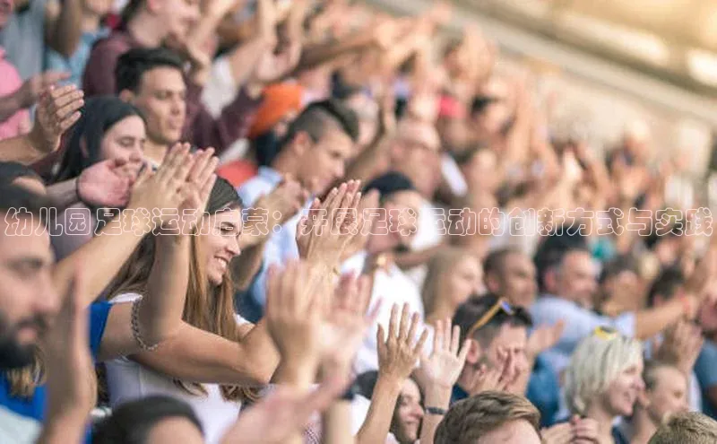 k8凯发官网登录入口百度社团赞助平台幼儿园足球运动启蒙：开展足球运动的创新方式与实践