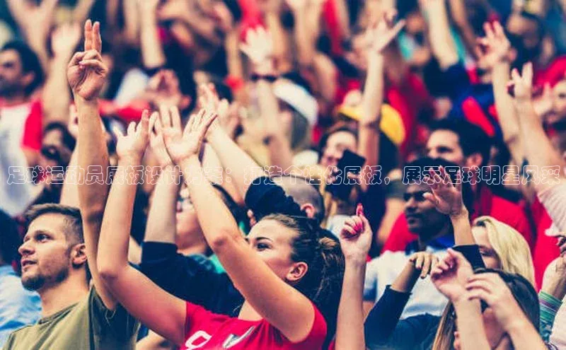 k8凯发官网登录入口颐驰 06足球运动员展板设计方案：打造个性化展板，展示足球明星风采