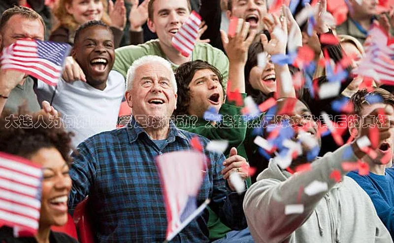 凯发一触即发(中国区)官方网站度小满支付大连人为何如此热爱足球运动？大连狂热足球文化背后的真相