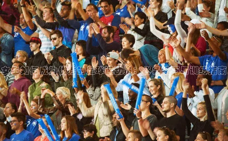 k8凯发官网(中国)荣信文化女生如何成为优秀的足球运动员：必备技巧与训练指南