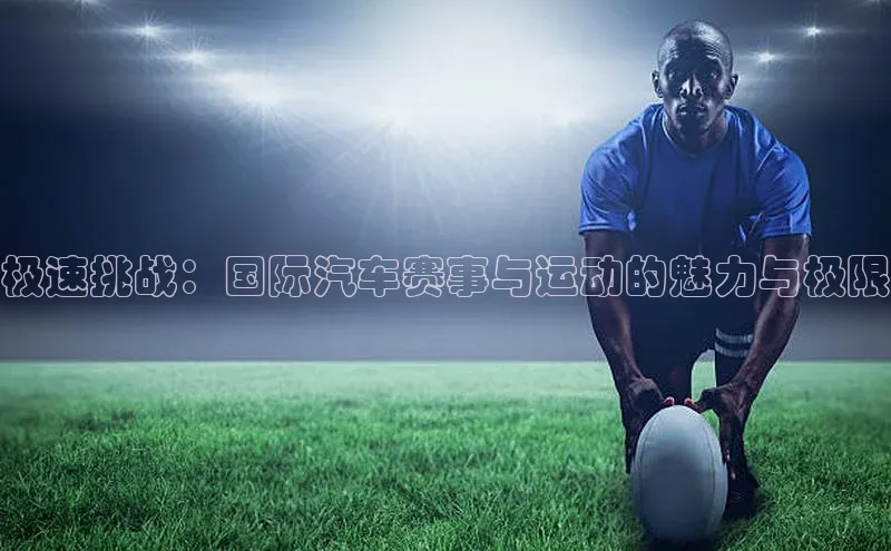 凯发K8国际首页登录入口百度数据开放平台极速挑战：国际汽车赛事与运动的魅力与极限