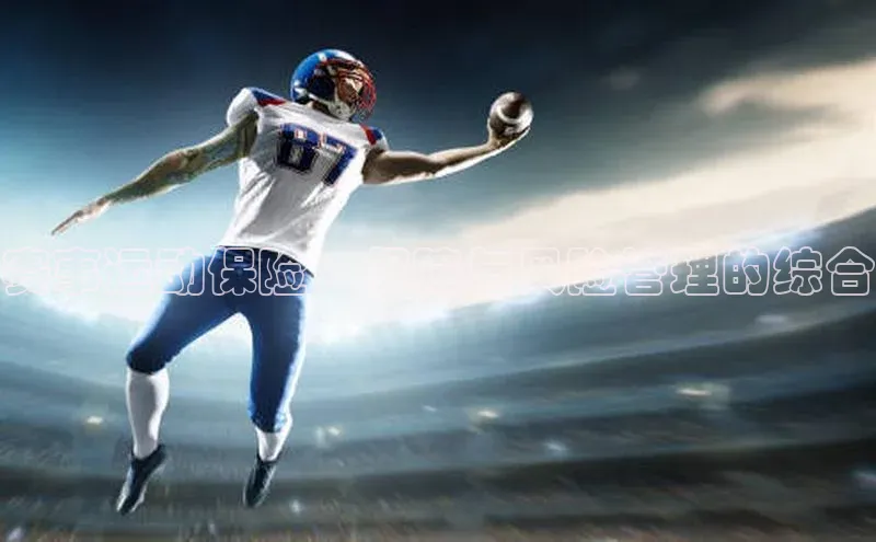 凯发k8(中国)天生赢家如流赛事运动保险：保障与风险管理的综合