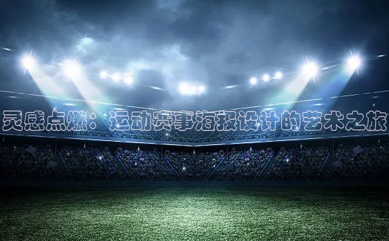 凯发平台k8百度手机卫士灵感点燃：运动赛事海报设计的艺术之旅