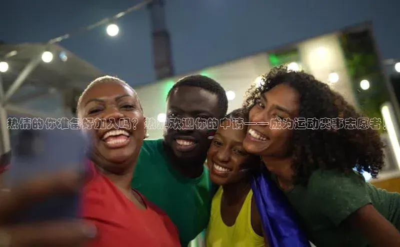 热情的你准备好加入吗？热烈欢迎你的申请——成为运动赛事志愿者！