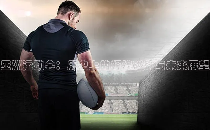 亚洲运动会：历史上的辉煌时刻与未来展望