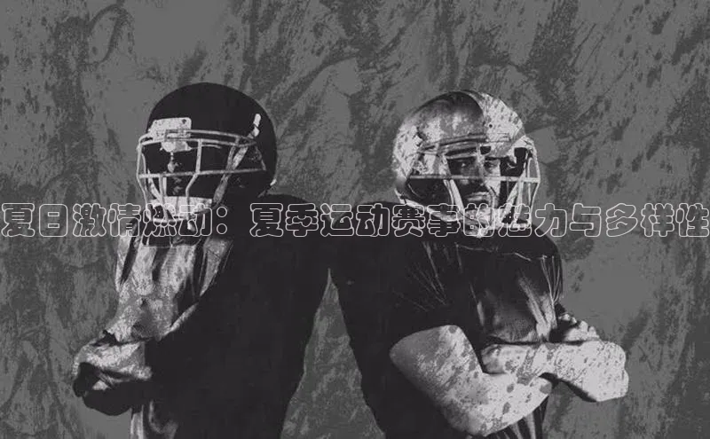 夏日激情燃动：夏季运动赛事的魅力与多样性