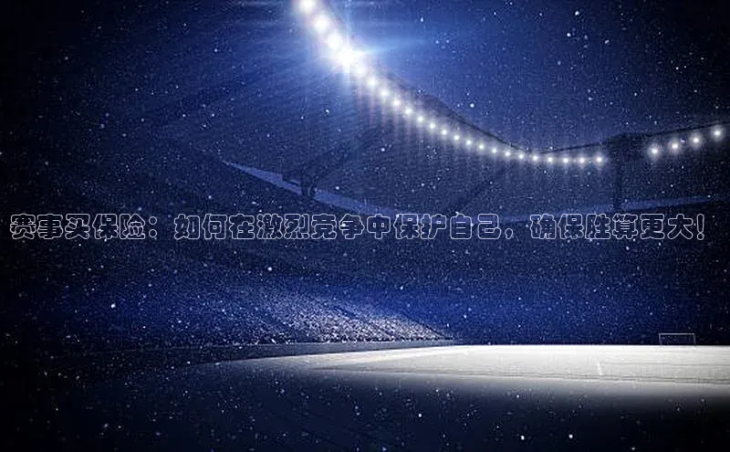 赛事买保险：如何在激烈竞争中保护自己，确保胜算更大！