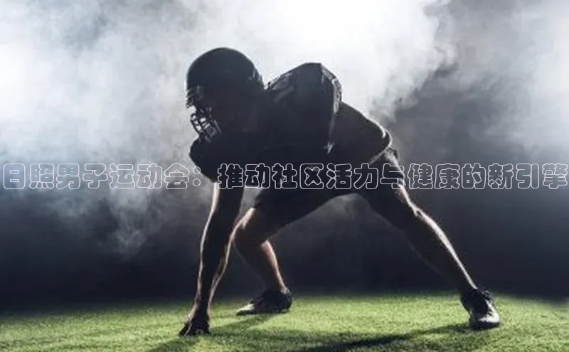 日照男子运动会：推动社区活力与健康的新引擎