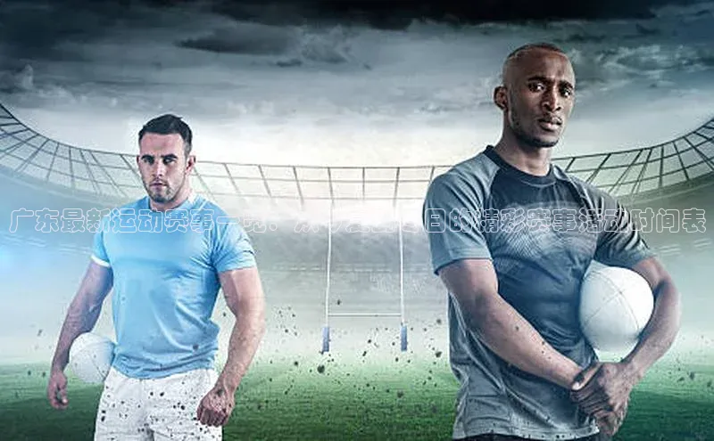 广东最新运动赛事一览：从今夏到冬日的精彩赛事活动时间表