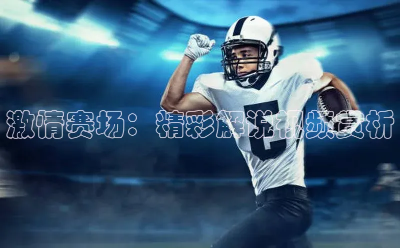 激情赛场：精彩解说视频赏析