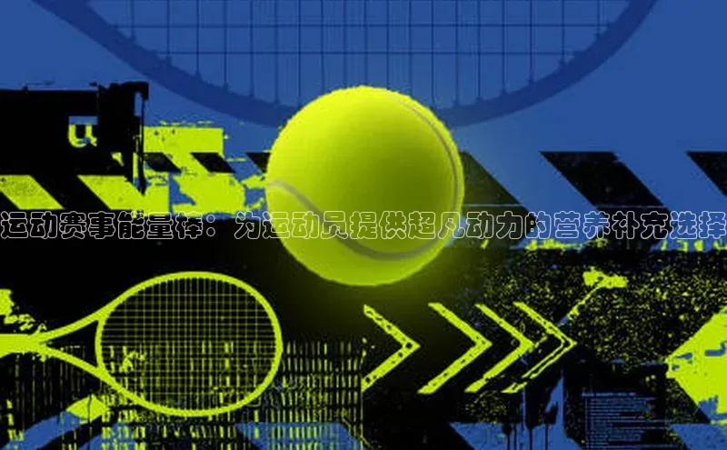 运动赛事能量棒：为运动员提供超凡动力的营养补充选择