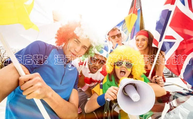 动态启程：运动赛事入场热身套装的创新