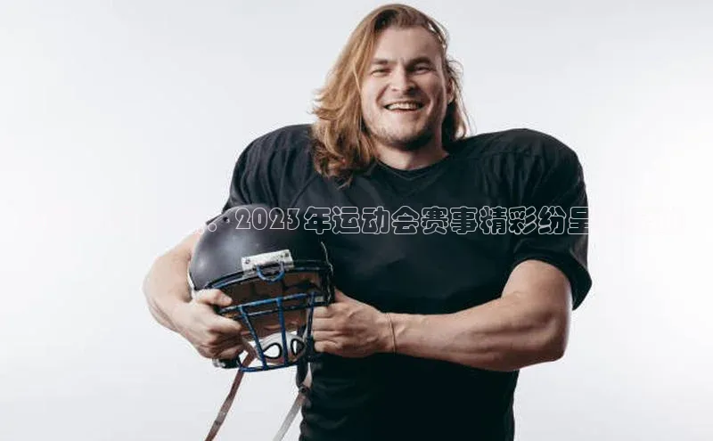 杭州运动之巅：2023年运动会赛事精彩纷呈的安排