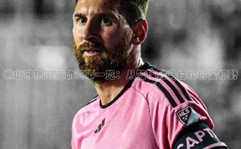 佛山市热门运动赛事一览：从篮球到马拉松的全视野