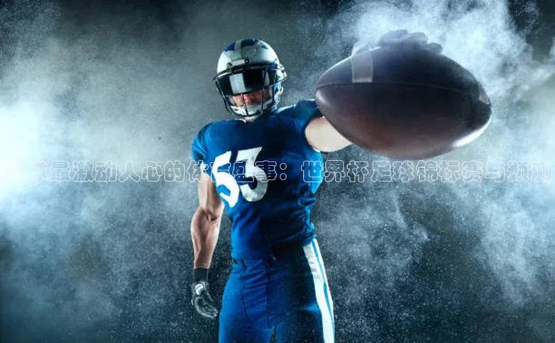 全球最激动人心的体育盛事：世界杯足球锦标赛与预测