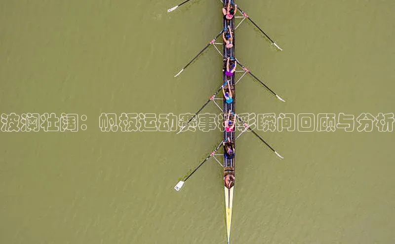 波澜壮阔：帆板运动赛事精彩瞬间回顾与分析