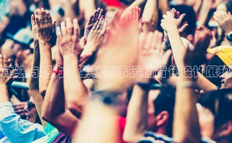 动感与活力：全新赛事运动背包设计展现