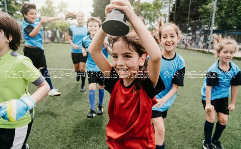 潮流引领者：打造独一无二的运动服定制专属品牌——赛事运动服定制原创设计