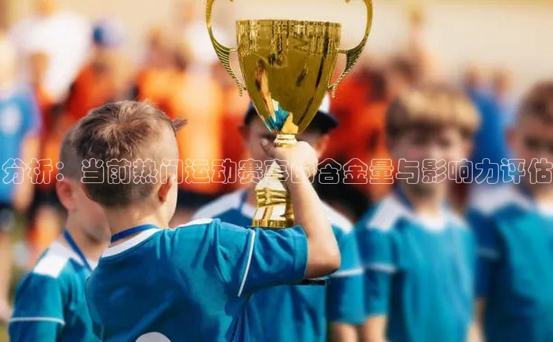 分析：当前热门运动赛事的含金量与影响力评估
