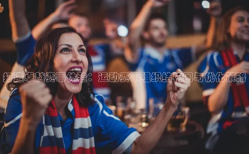 打造卓越赛事体验：运动赛事组织结构图与优化策略