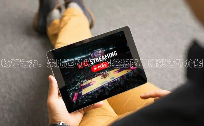 畅享活力：贵阳运动赛事报名指南与精彩活动介绍