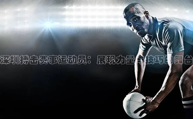 深圳搏击赛事运动员：展现力量与技巧的舞台